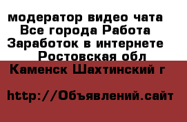 модератор видео-чата - Все города Работа » Заработок в интернете   . Ростовская обл.,Каменск-Шахтинский г.